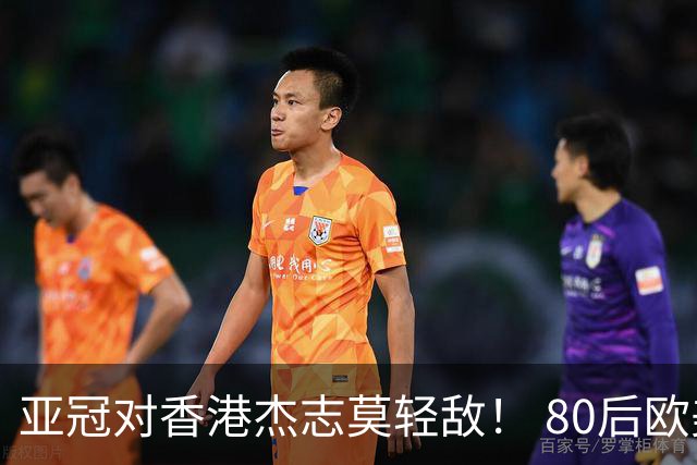 亚冠对香港杰志莫轻敌！ 80后欧美归化加外援够强