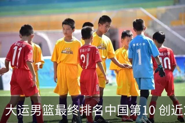 大运男篮最终排名中国第10 创近20年最佳战绩