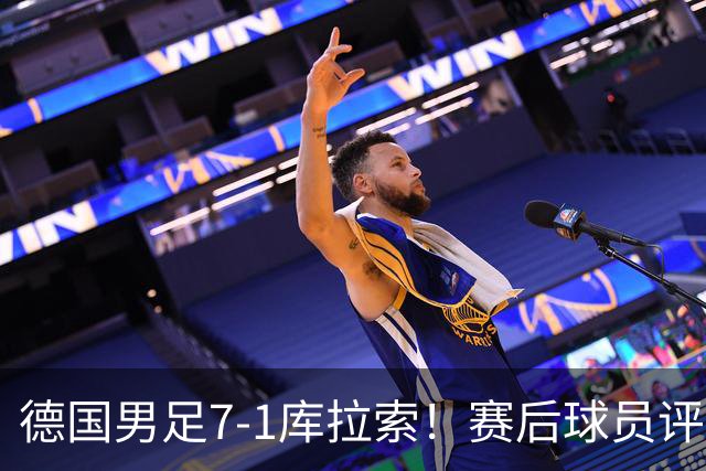 德国男足7-1库拉索！赛后球员评分：2人封神，3人及格，1人太拉胯