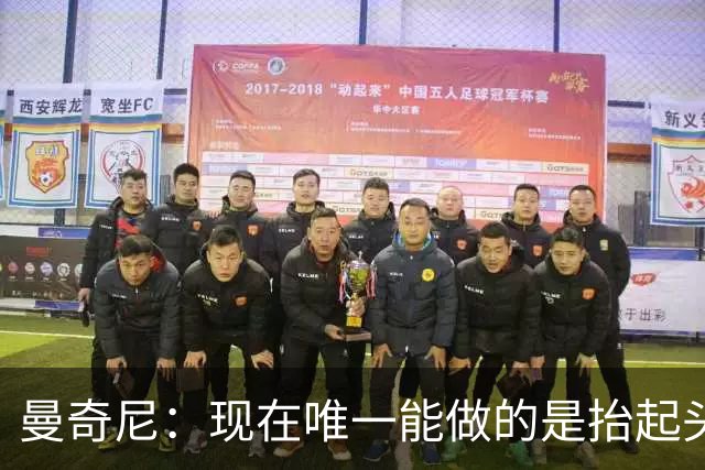 曼奇尼：现在唯一能做的是抬起头来 为未来做准备