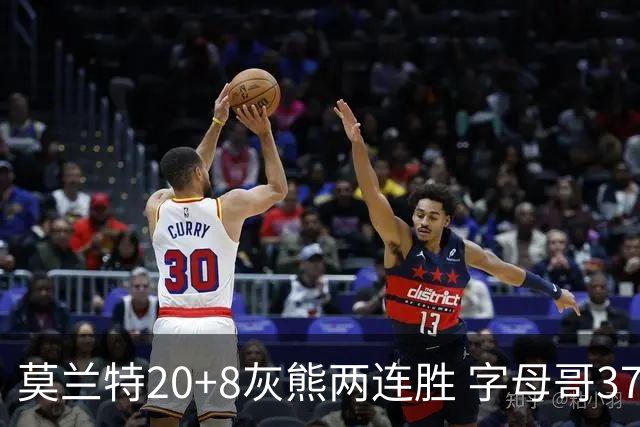 莫兰特20+8灰熊两连胜 字母哥37+10雄鹿6连胜